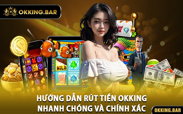 Hướng Dẫn Rút Tiền OKKING Nhanh Chóng Và Chính Xác