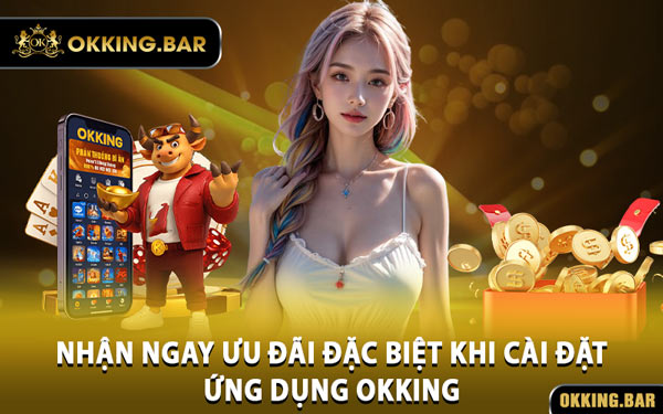 Nhận Ngay Ưu Đãi Đặc Biệt Khi Cài Đặt Ứng Dụng OKKING