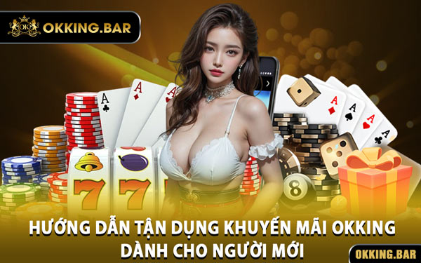 Hướng Dẫn Tận Dụng Khuyến Mãi OKKING Dành Cho Người Mới