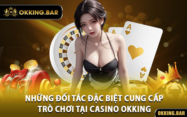 Những Đối Tác Đặc Biệt Cung Cấp Trò Chơi Tại Casino OKKING